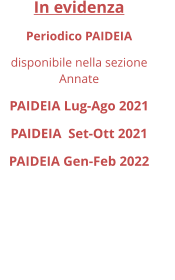 In evidenza Periodico PAIDEIA disponibile nella sezione Annate PAIDEIA Lug-Ago 2021 PAIDEIA  Set-Ott 2021 PAIDEIA Gen-Feb 2022