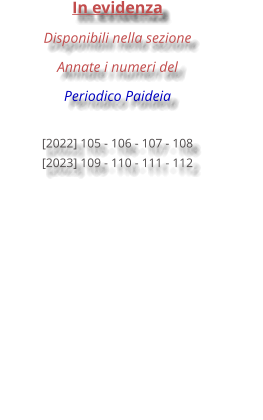 In evidenza Disponibili nella sezione Annate i numeri del  Periodico Paideia   [2022] 105 - 106 - 107 - 108 [2023] 109 - 110 - 111 - 112